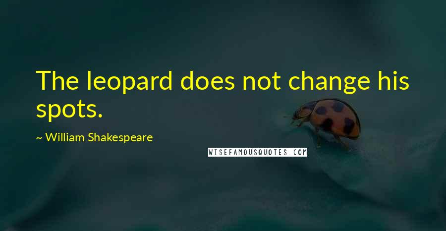 William Shakespeare Quotes: The leopard does not change his spots.