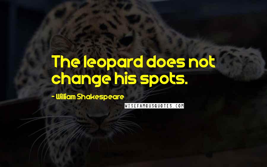 William Shakespeare Quotes: The leopard does not change his spots.