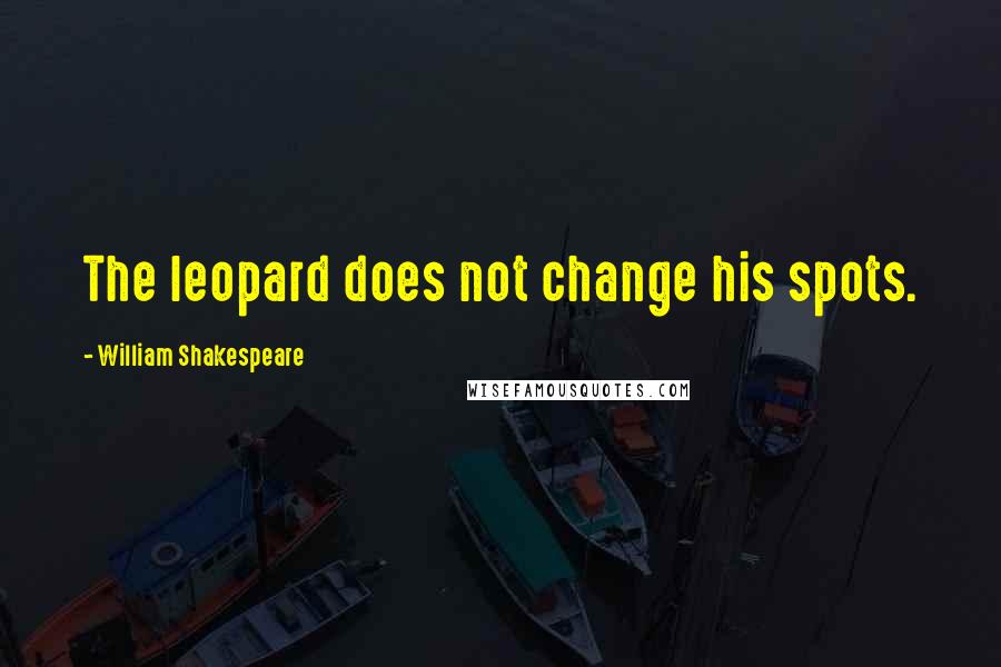 William Shakespeare Quotes: The leopard does not change his spots.