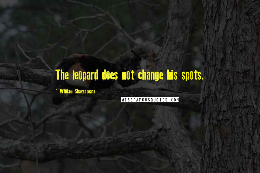 William Shakespeare Quotes: The leopard does not change his spots.