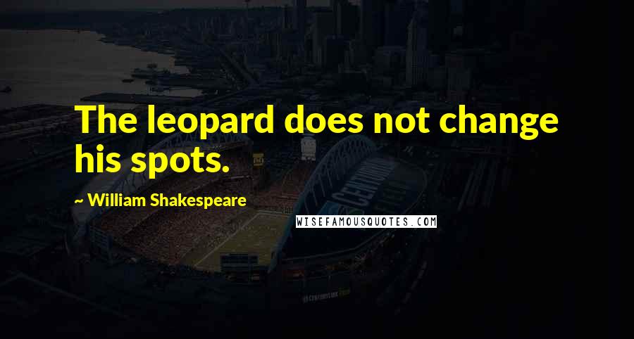 William Shakespeare Quotes: The leopard does not change his spots.