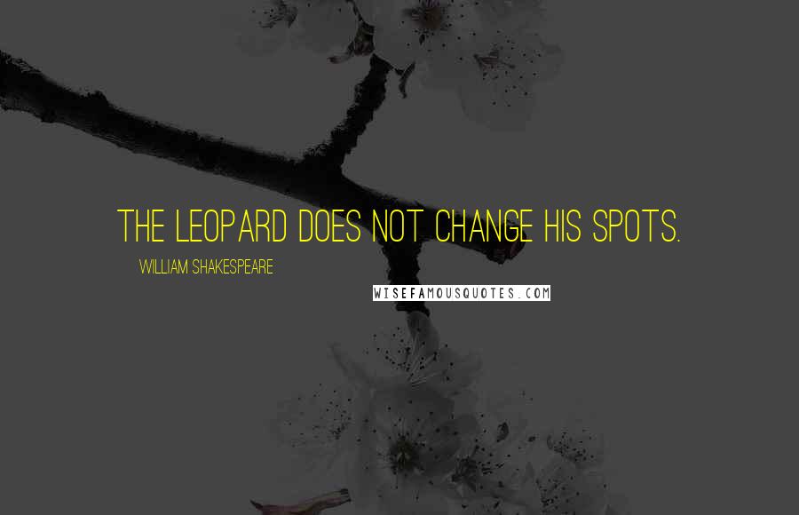 William Shakespeare Quotes: The leopard does not change his spots.