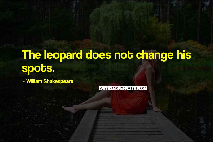 William Shakespeare Quotes: The leopard does not change his spots.