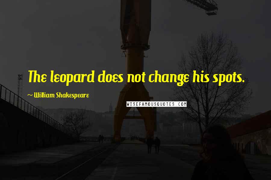 William Shakespeare Quotes: The leopard does not change his spots.