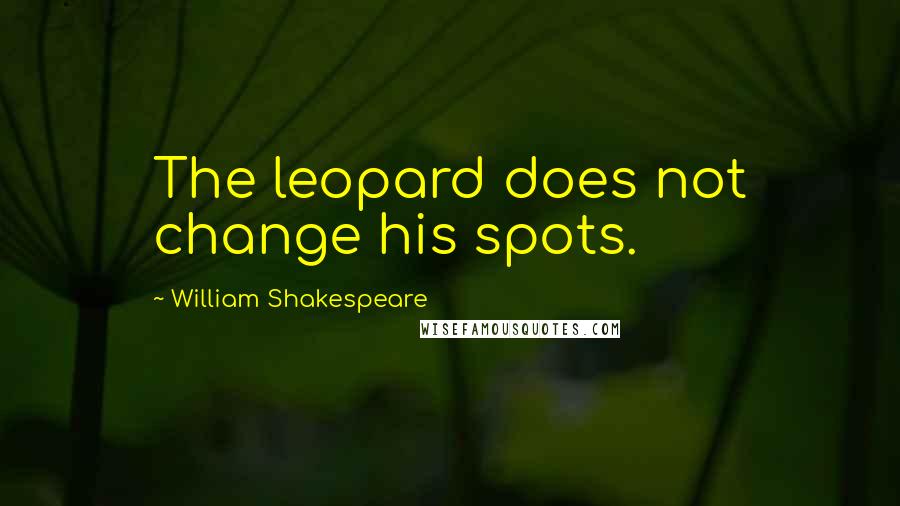 William Shakespeare Quotes: The leopard does not change his spots.