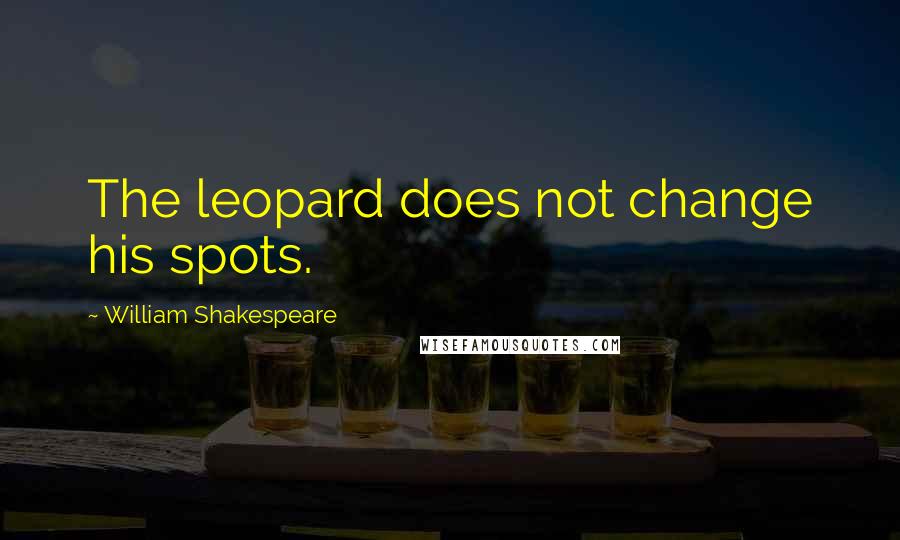 William Shakespeare Quotes: The leopard does not change his spots.