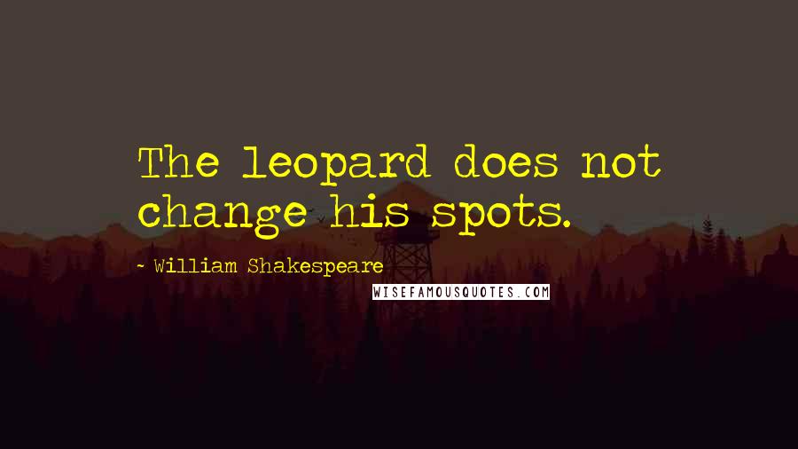 William Shakespeare Quotes: The leopard does not change his spots.