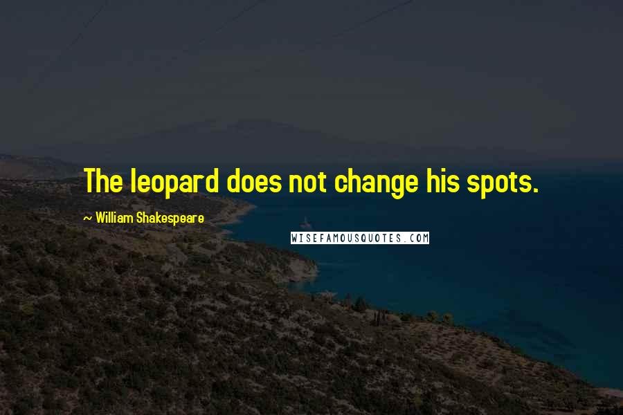 William Shakespeare Quotes: The leopard does not change his spots.