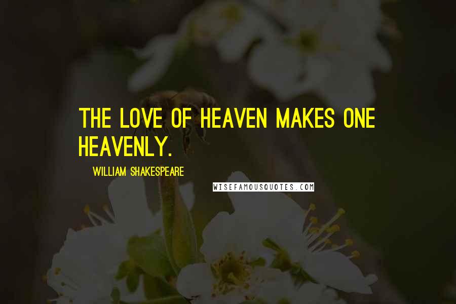 William Shakespeare Quotes: The love of heaven makes one heavenly.