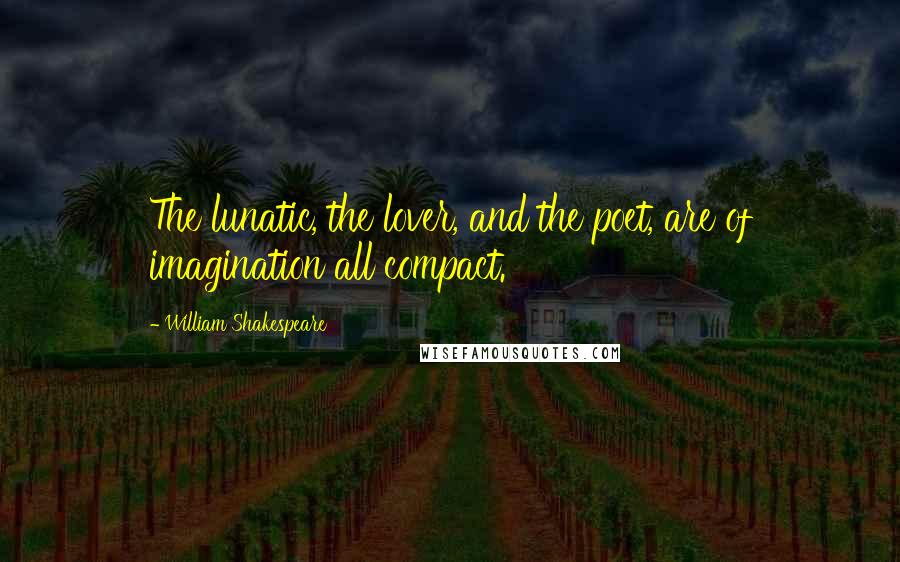 William Shakespeare Quotes: The lunatic, the lover, and the poet, are of imagination all compact.