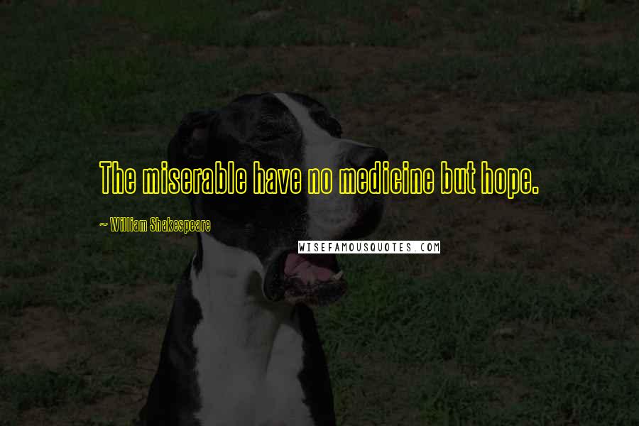 William Shakespeare Quotes: The miserable have no medicine but hope.