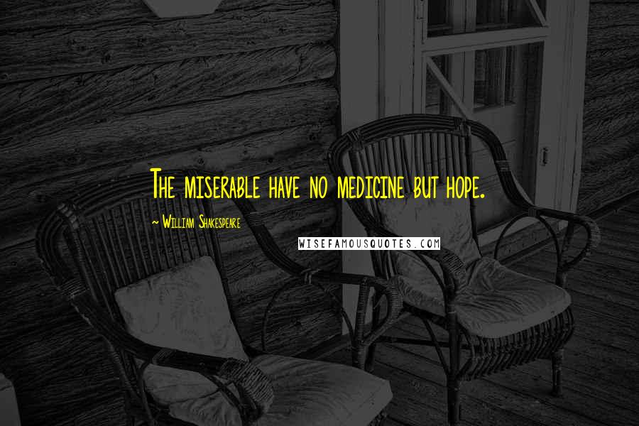 William Shakespeare Quotes: The miserable have no medicine but hope.