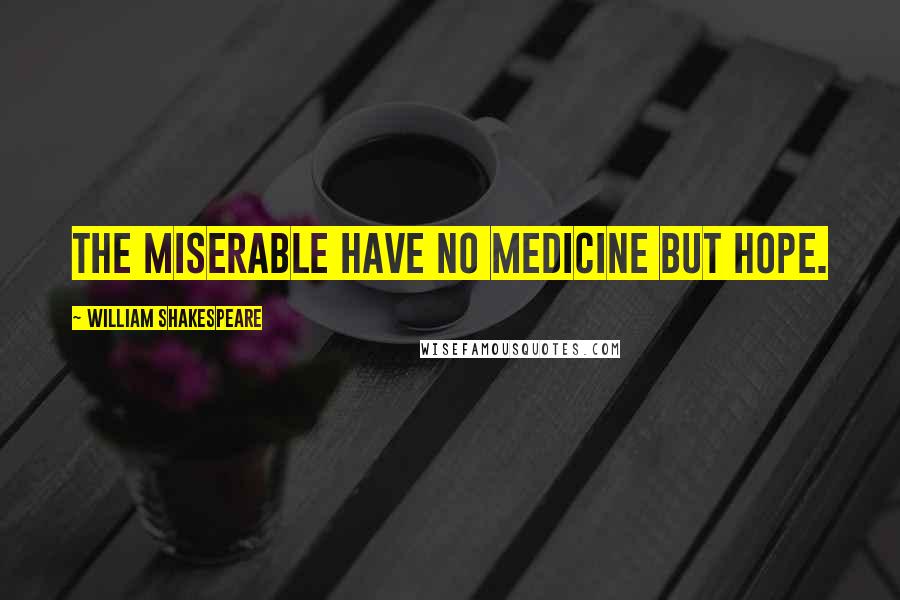 William Shakespeare Quotes: The miserable have no medicine but hope.