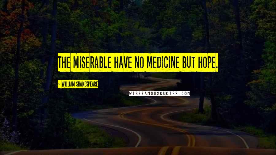 William Shakespeare Quotes: The miserable have no medicine but hope.