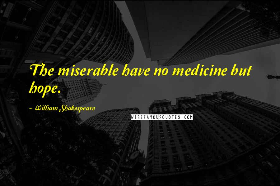 William Shakespeare Quotes: The miserable have no medicine but hope.