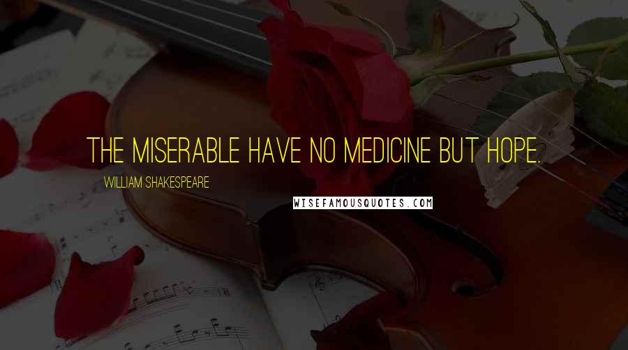 William Shakespeare Quotes: The miserable have no medicine but hope.