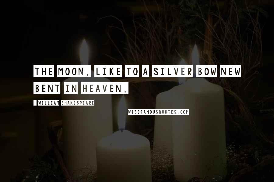 William Shakespeare Quotes: The moon, like to a silver bow new bent in heaven.