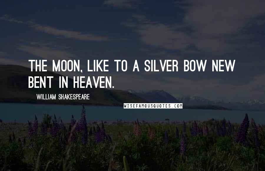 William Shakespeare Quotes: The moon, like to a silver bow new bent in heaven.