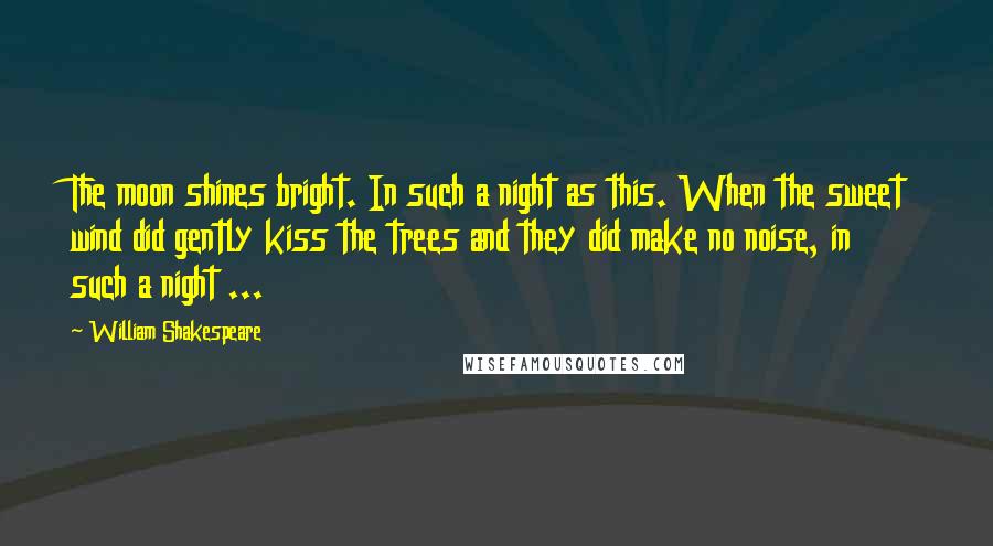 William Shakespeare Quotes: The moon shines bright. In such a night as this. When the sweet wind did gently kiss the trees and they did make no noise, in such a night ...