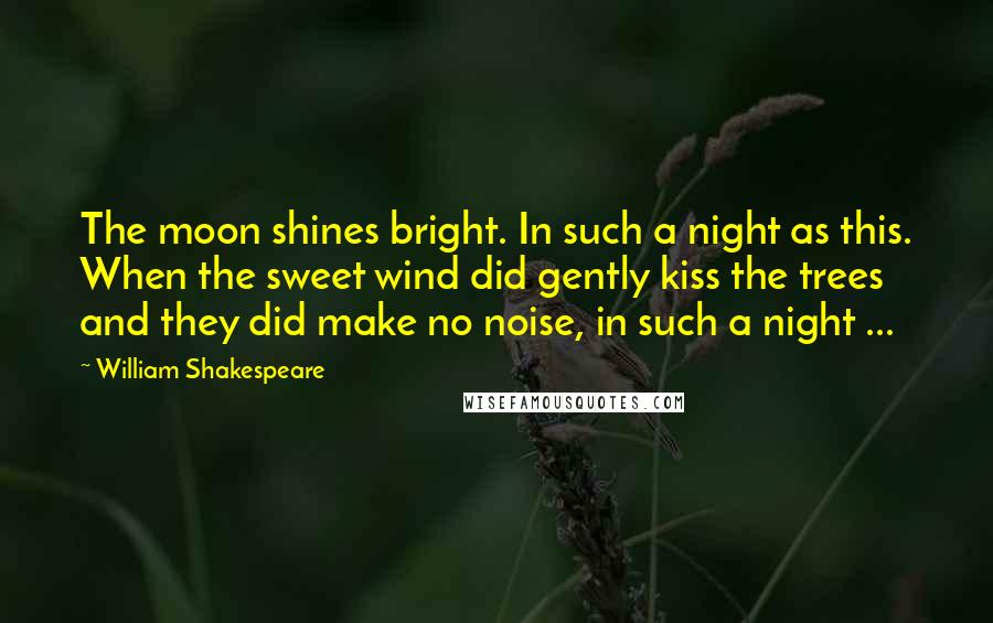 William Shakespeare Quotes: The moon shines bright. In such a night as this. When the sweet wind did gently kiss the trees and they did make no noise, in such a night ...