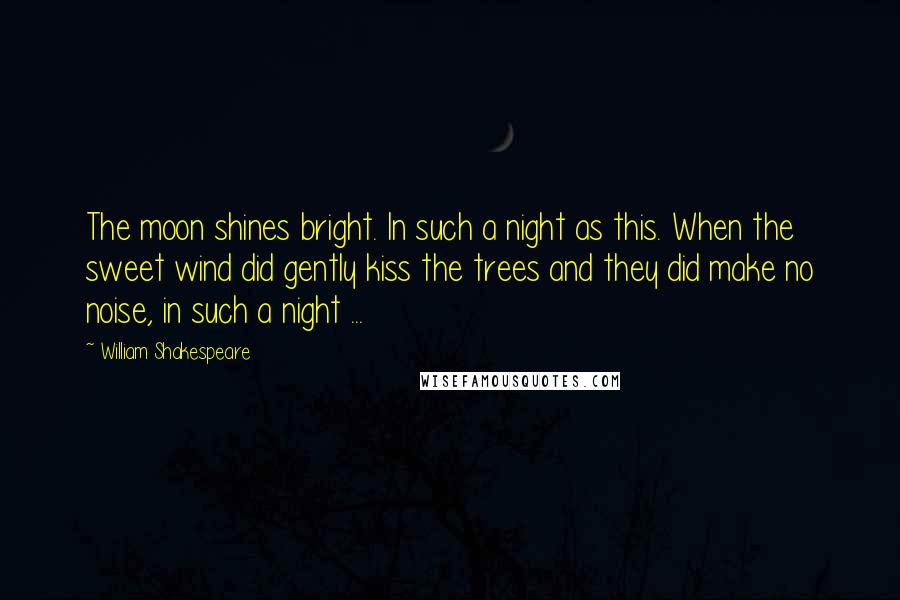 William Shakespeare Quotes: The moon shines bright. In such a night as this. When the sweet wind did gently kiss the trees and they did make no noise, in such a night ...