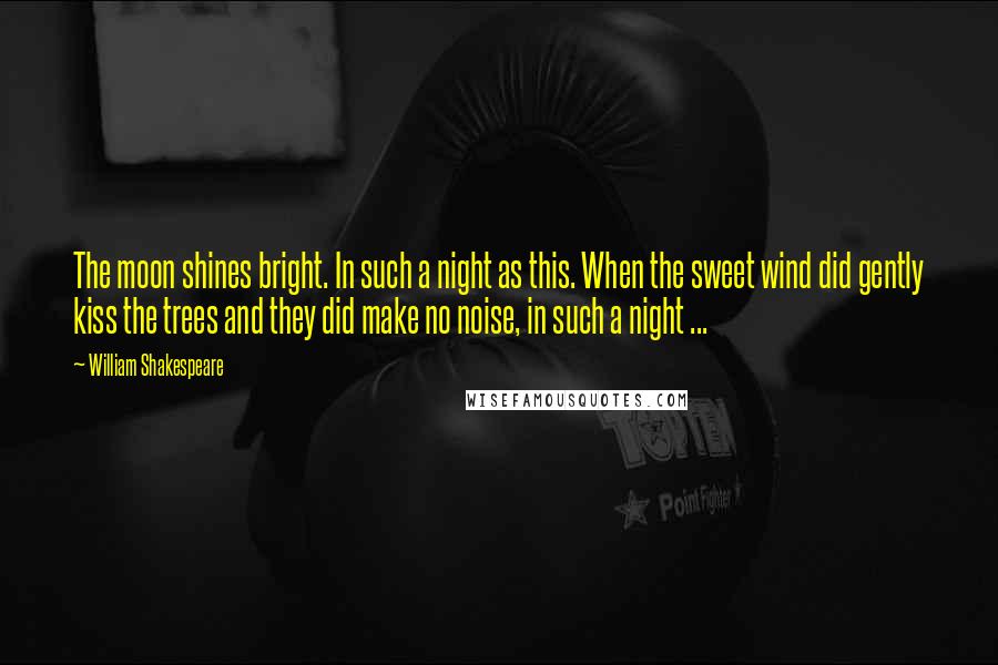 William Shakespeare Quotes: The moon shines bright. In such a night as this. When the sweet wind did gently kiss the trees and they did make no noise, in such a night ...