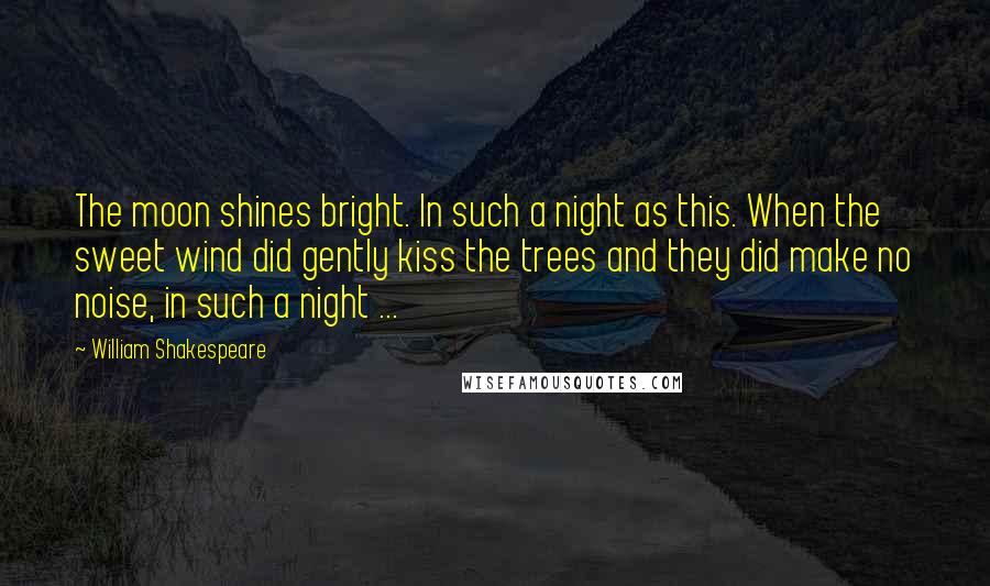 William Shakespeare Quotes: The moon shines bright. In such a night as this. When the sweet wind did gently kiss the trees and they did make no noise, in such a night ...