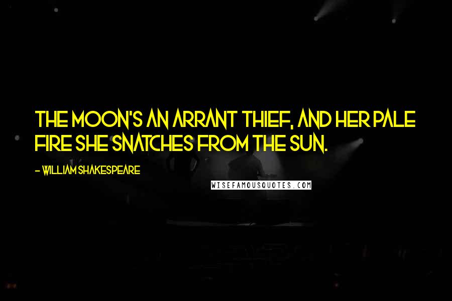 William Shakespeare Quotes: The moon's an arrant thief, And her pale fire she snatches from the sun.