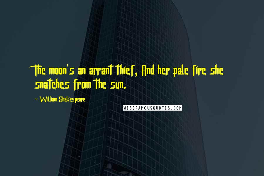 William Shakespeare Quotes: The moon's an arrant thief, And her pale fire she snatches from the sun.