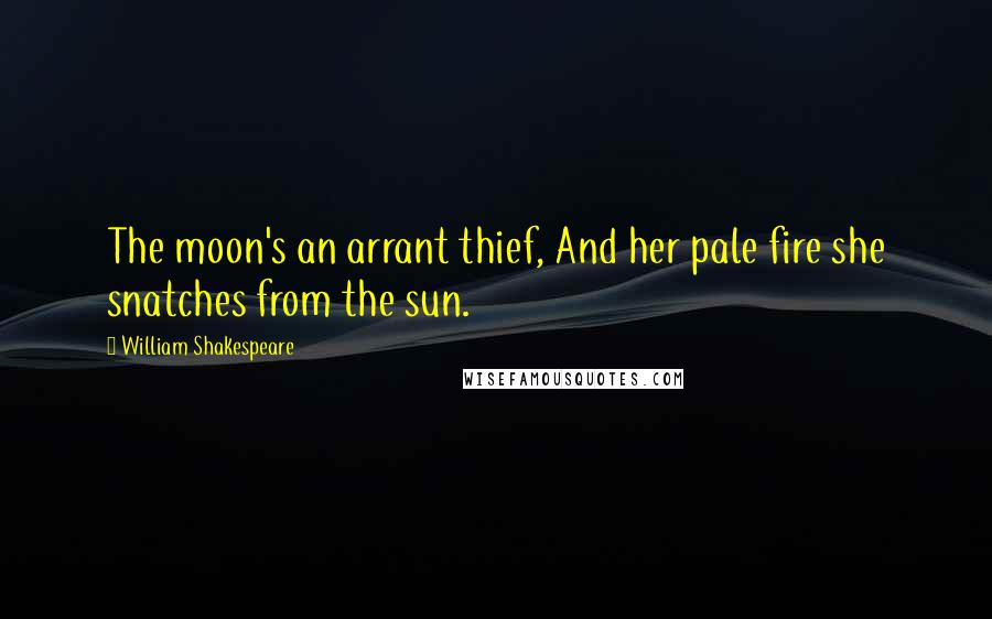 William Shakespeare Quotes: The moon's an arrant thief, And her pale fire she snatches from the sun.