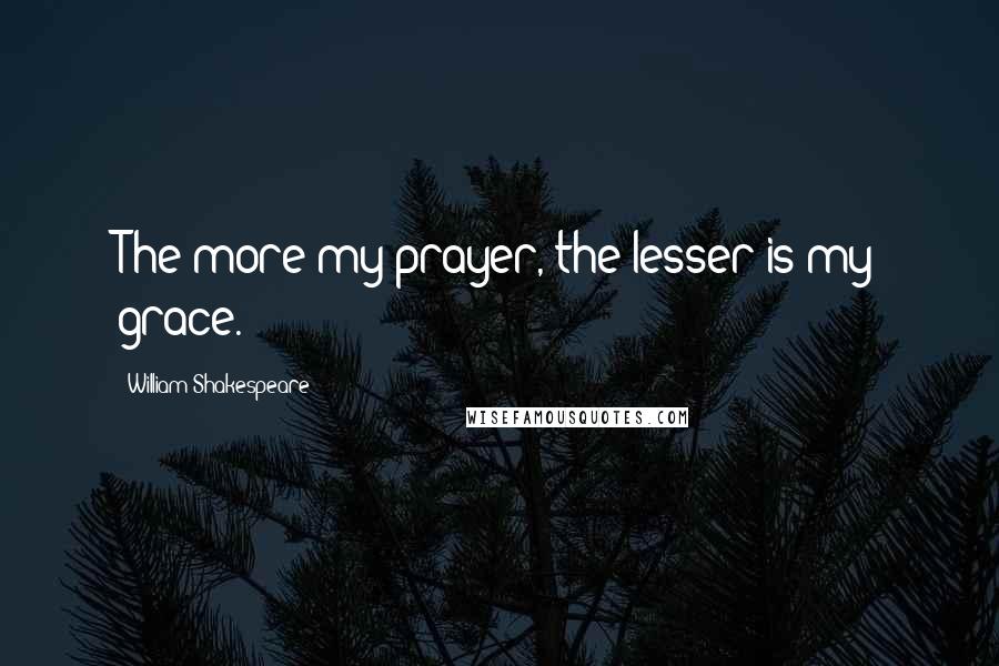 William Shakespeare Quotes: The more my prayer, the lesser is my grace.