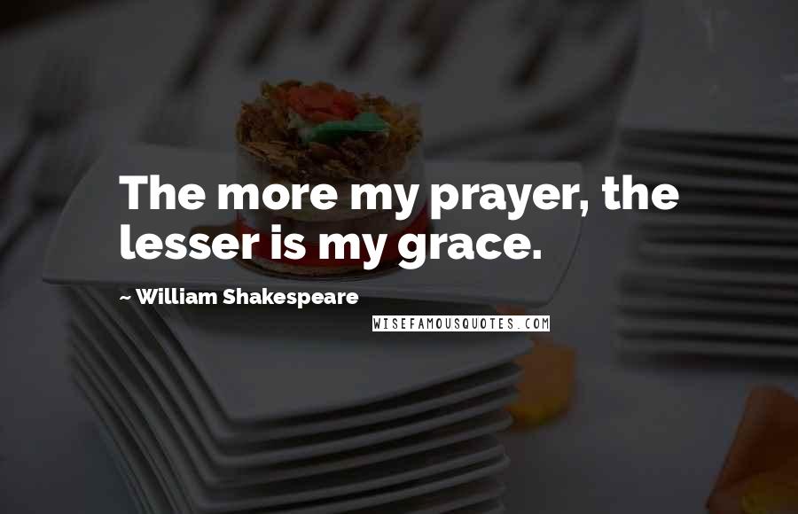 William Shakespeare Quotes: The more my prayer, the lesser is my grace.
