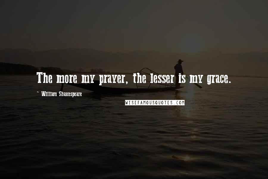 William Shakespeare Quotes: The more my prayer, the lesser is my grace.