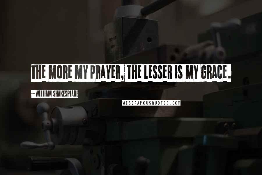 William Shakespeare Quotes: The more my prayer, the lesser is my grace.