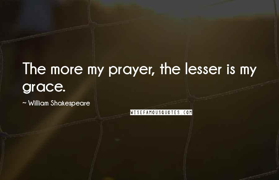 William Shakespeare Quotes: The more my prayer, the lesser is my grace.