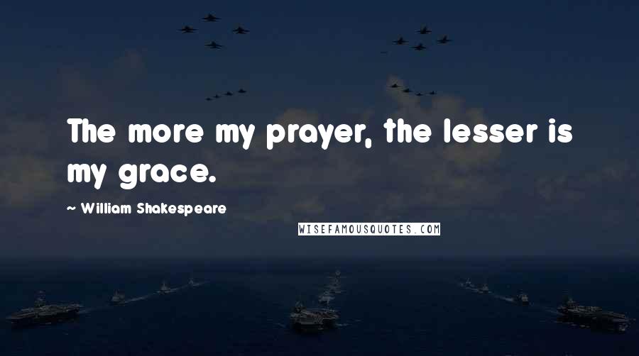 William Shakespeare Quotes: The more my prayer, the lesser is my grace.