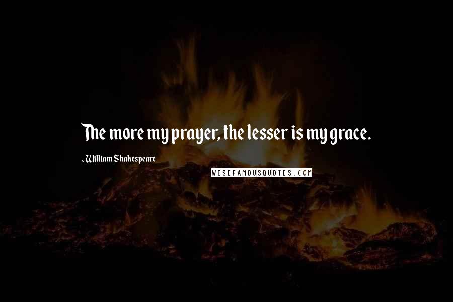 William Shakespeare Quotes: The more my prayer, the lesser is my grace.