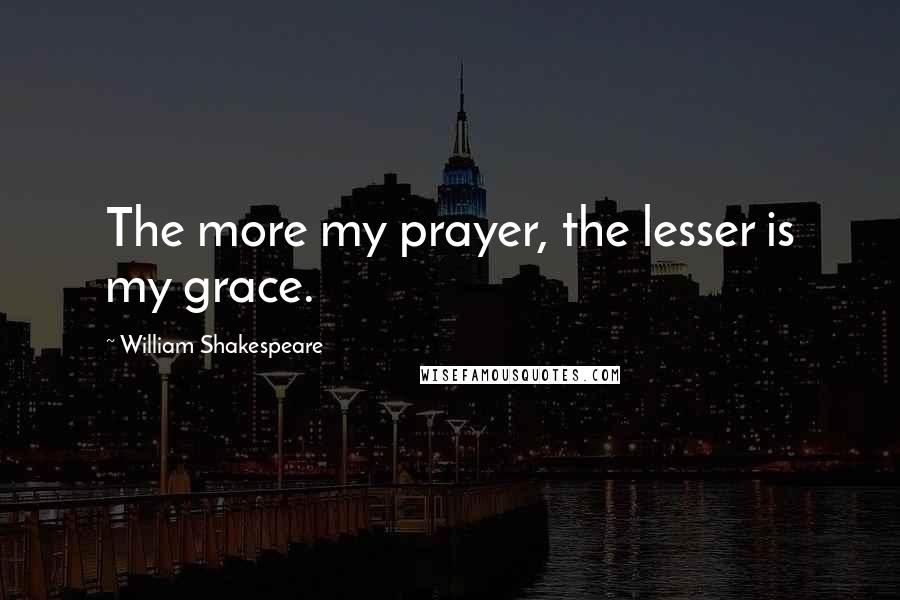 William Shakespeare Quotes: The more my prayer, the lesser is my grace.