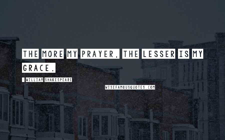 William Shakespeare Quotes: The more my prayer, the lesser is my grace.