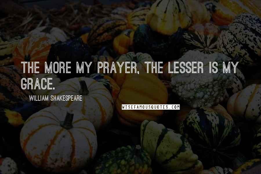William Shakespeare Quotes: The more my prayer, the lesser is my grace.