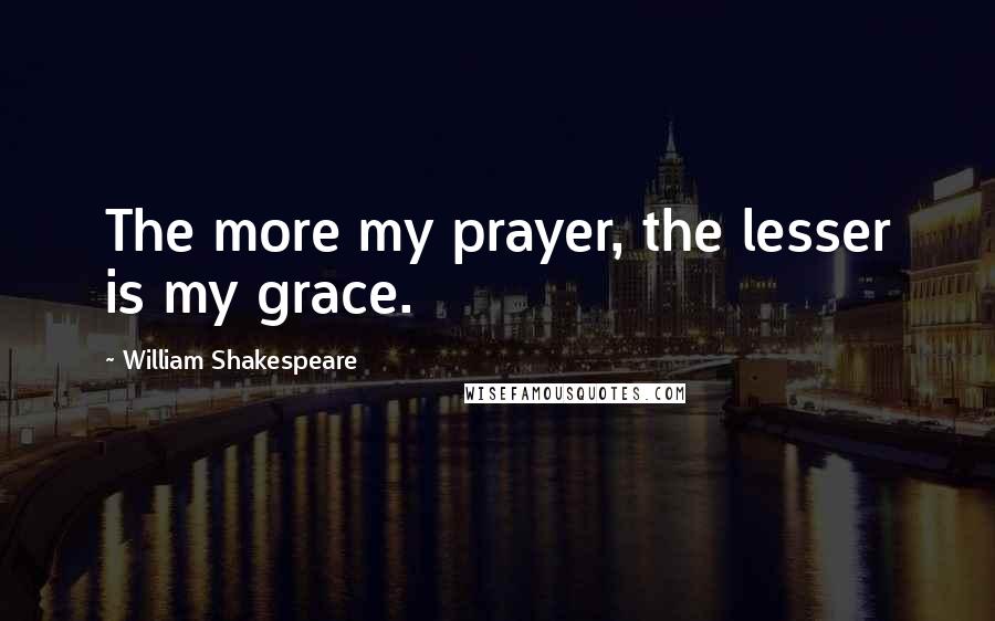 William Shakespeare Quotes: The more my prayer, the lesser is my grace.