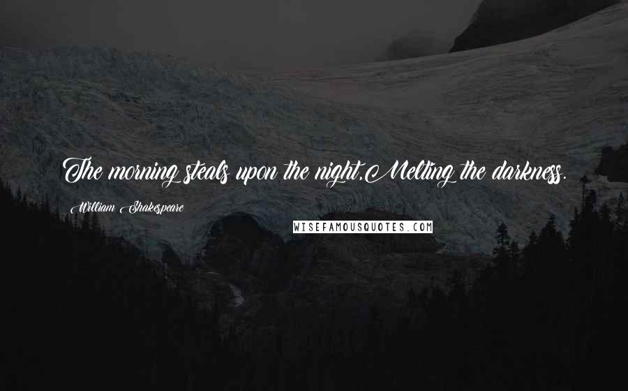 William Shakespeare Quotes: The morning steals upon the night,Melting the darkness.