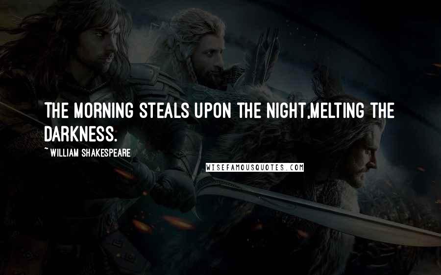 William Shakespeare Quotes: The morning steals upon the night,Melting the darkness.