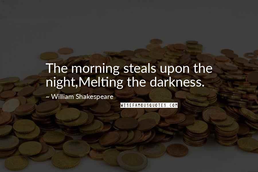 William Shakespeare Quotes: The morning steals upon the night,Melting the darkness.
