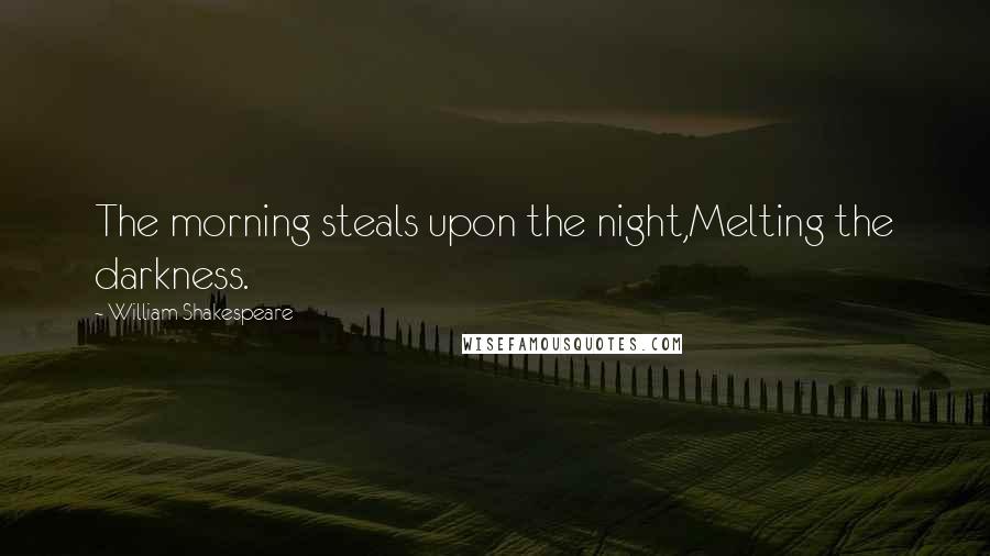William Shakespeare Quotes: The morning steals upon the night,Melting the darkness.