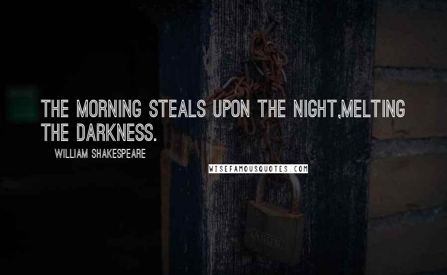 William Shakespeare Quotes: The morning steals upon the night,Melting the darkness.