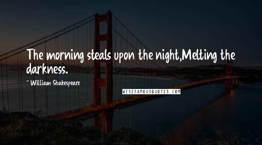 William Shakespeare Quotes: The morning steals upon the night,Melting the darkness.