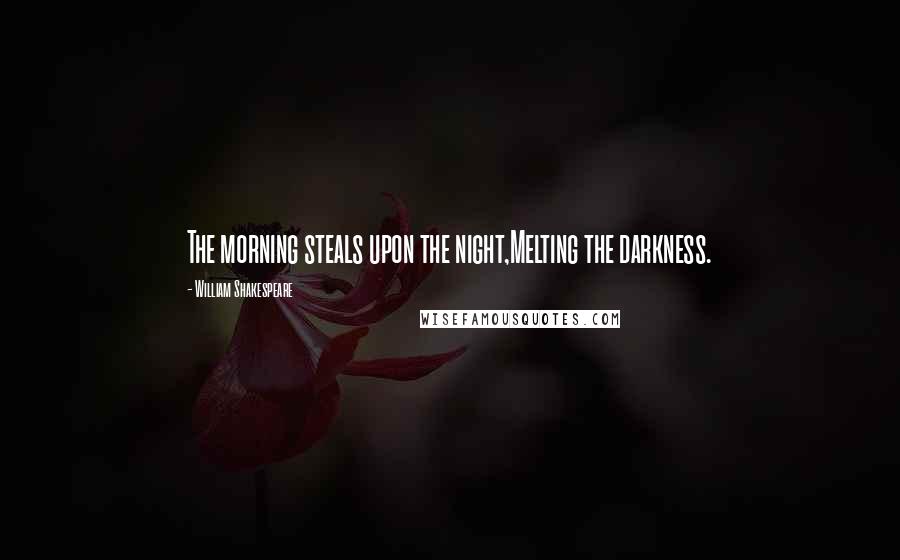 William Shakespeare Quotes: The morning steals upon the night,Melting the darkness.