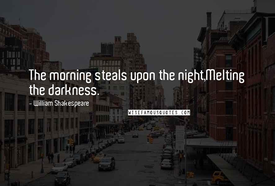 William Shakespeare Quotes: The morning steals upon the night,Melting the darkness.