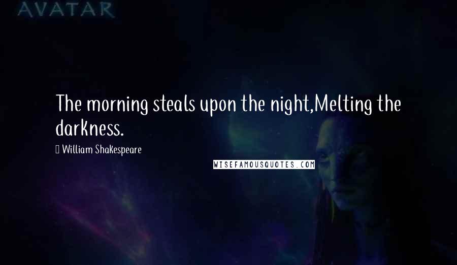 William Shakespeare Quotes: The morning steals upon the night,Melting the darkness.